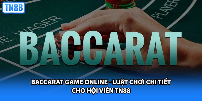 Baccarat Game Online - Luật Chơi Chi Tiết Cho Hội Viên TN88
