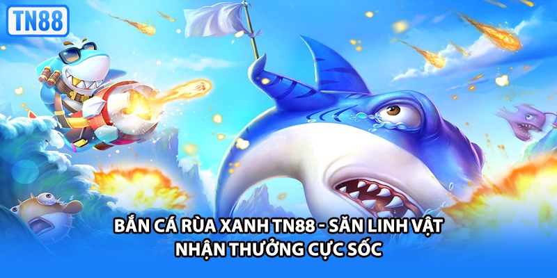 Bắn Cá Rùa Xanh TN88 - Săn Linh Vật Nhận Thưởng Cực Sốc