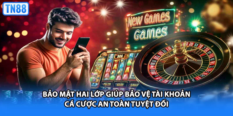 Bảo mật hai lớp giúp bảo vệ tài khoản cá cược an toàn tuyệt đối