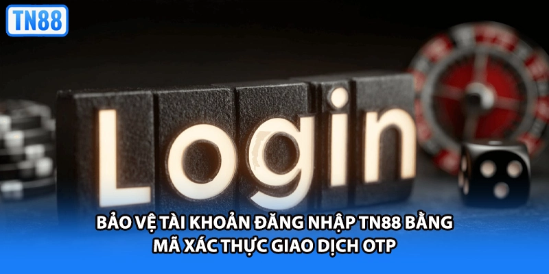 Bảo vệ tài khoản đăng nhập TN88 bằng mã xác thực giao dịch OTP