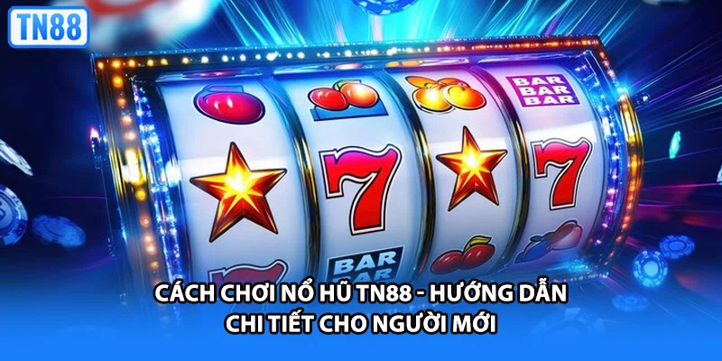 Cách Chơi Nổ Hũ TN88 - Hướng Dẫn Chi Tiết Cho Người Mới