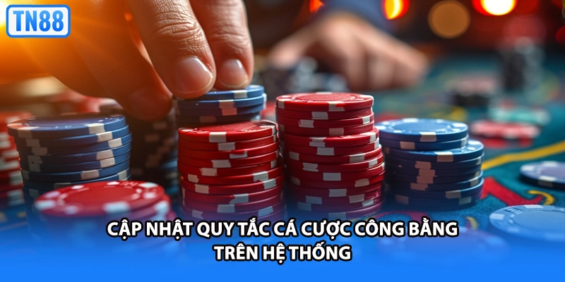 Cập nhật quy tắc cá cược công bằng trên hệ thống