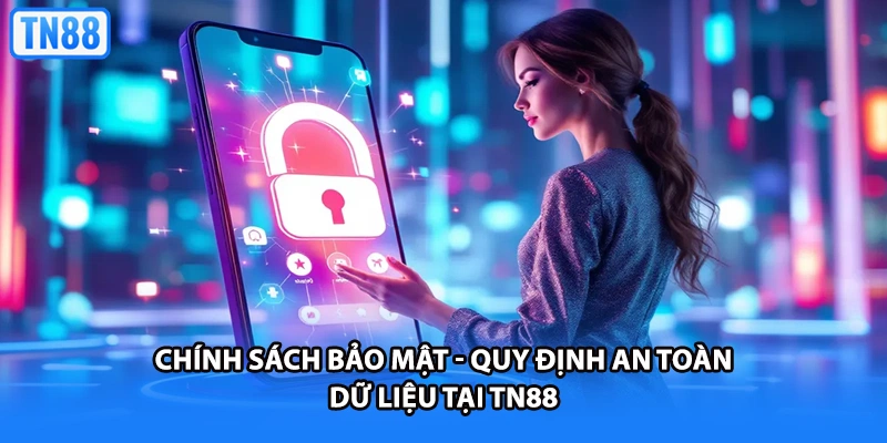 Chính Sách Bảo Mật - Quy Định An Toàn Dữ Liệu Tại TN88