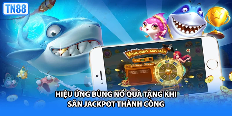 Hiệu ứng bùng nổ quà tặng khi săn Jackpot thành công