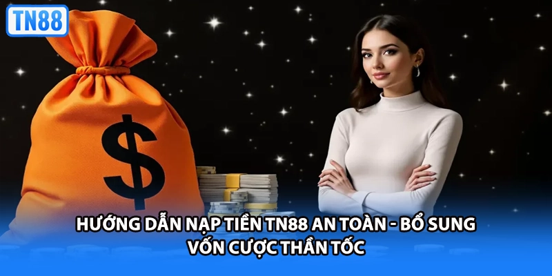 Hướng Dẫn Nạp Tiền TN88 An Toàn - Bổ Sung Vốn Cược Thần Tốc
