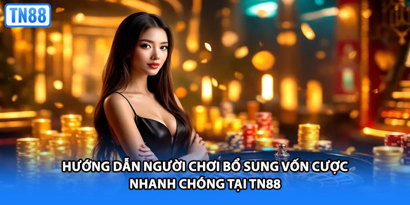 Hướng dẫn người chơi bổ sung vốn cược nhanh chóng tại TN88