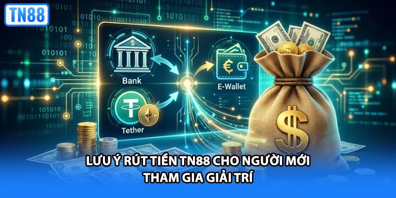 Lưu ý rút tiền TN88 cho người mới tham gia giải trí