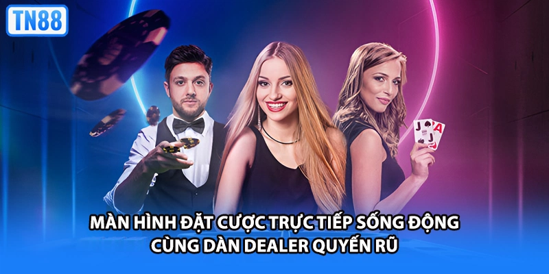 Màn hình đặt cược trực tiếp sống động cùng dàn Dealer quyến rũ