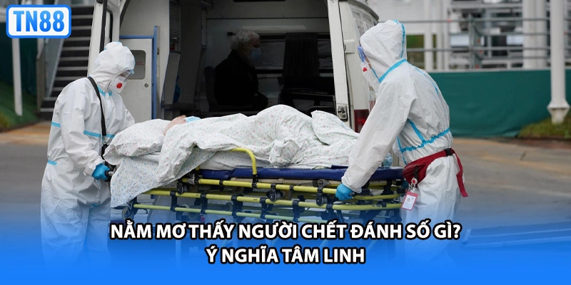 Nằm mơ thấy người chết đánh số gì? Ý nghĩa tâm linh