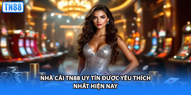 Nhà cái TN88 uy tín được yêu thích nhất hiện nay