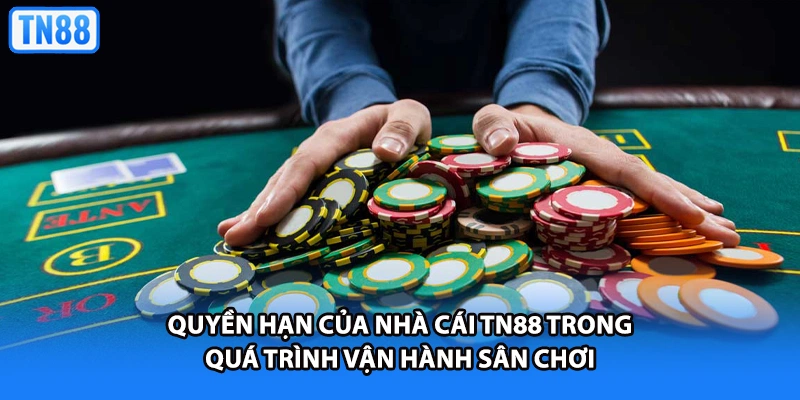 Quyền hạn của nhà cái TN88 trong quá trình vận hành sân chơi