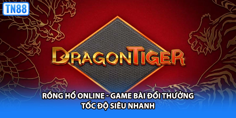 Rồng Hổ Online - Game Bài Đổi Thưởng Tốc Độ Siêu Nhanh