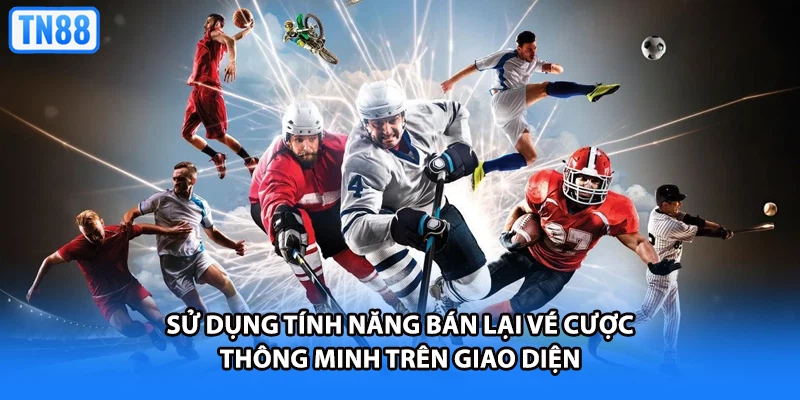 Sử dụng tính năng bán lại vé cược thông minh trên giao diện