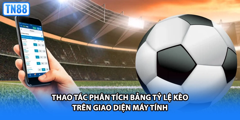 Thao tác phân tích bảng tỷ lệ kèo trên giao diện máy tính