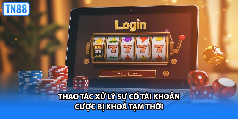 Thao tác xử lý sự cố tài khoản cược bị khoá tạm thời