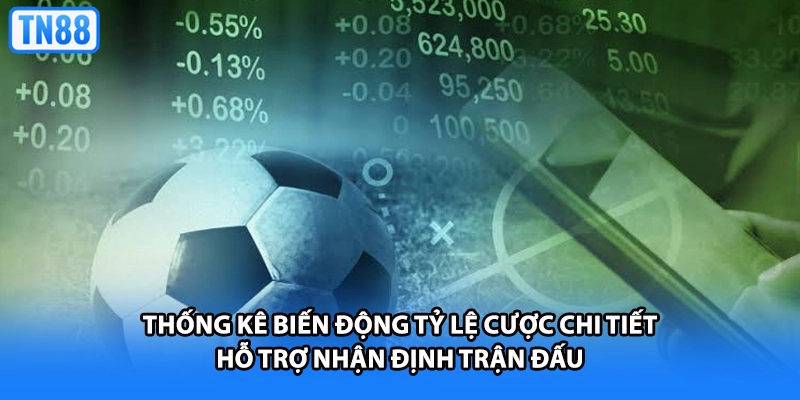 Thống kê biến động tỷ lệ cược chi tiết hỗ trợ nhận định trận đấu