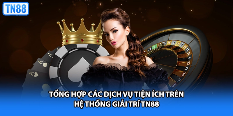 Tổng hợp các dịch vụ tiện ích trên hệ thống giải trí TN88